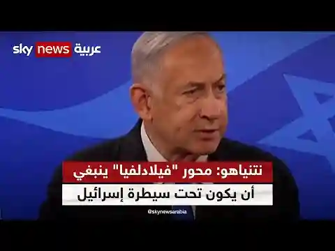 نتنياهو: محور "فيلادلفيا" الحدودي بين غزة ومصر ينبغي أن يكون تحت سيطرة إسرائيل